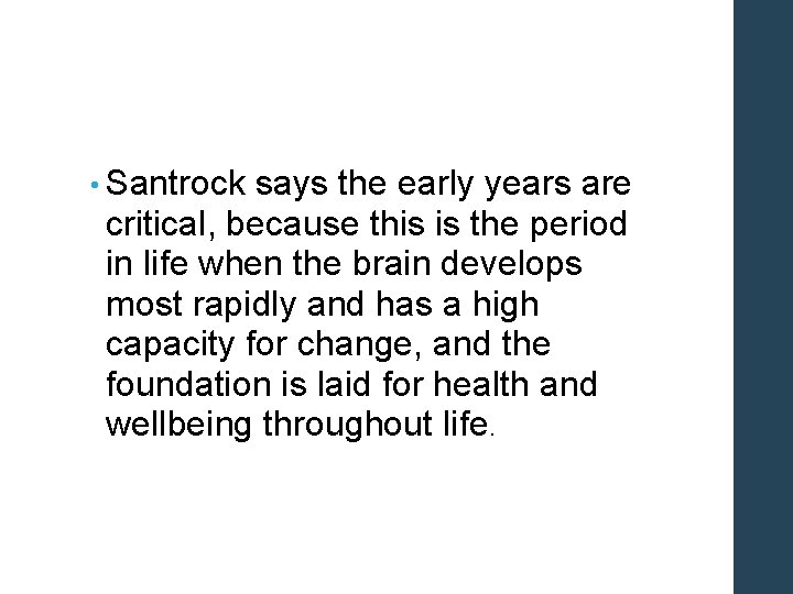  • Santrock says the early years are critical, because this is the period