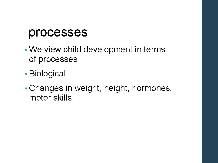 processes • We view child development in terms of processes • Biological • Changes