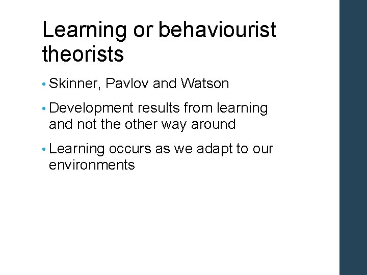 Learning or behaviourist theorists • Skinner, Pavlov and Watson • Development results from learning