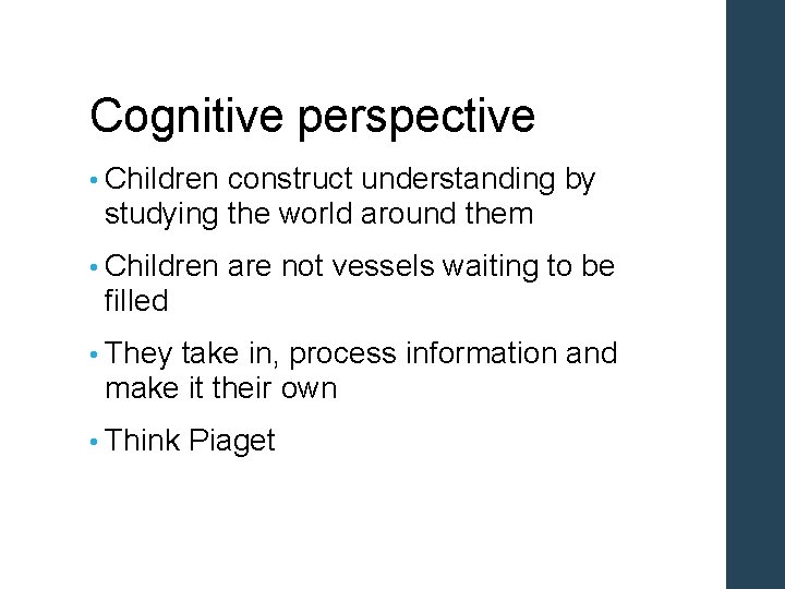 Cognitive perspective • Children construct understanding by studying the world around them • Children