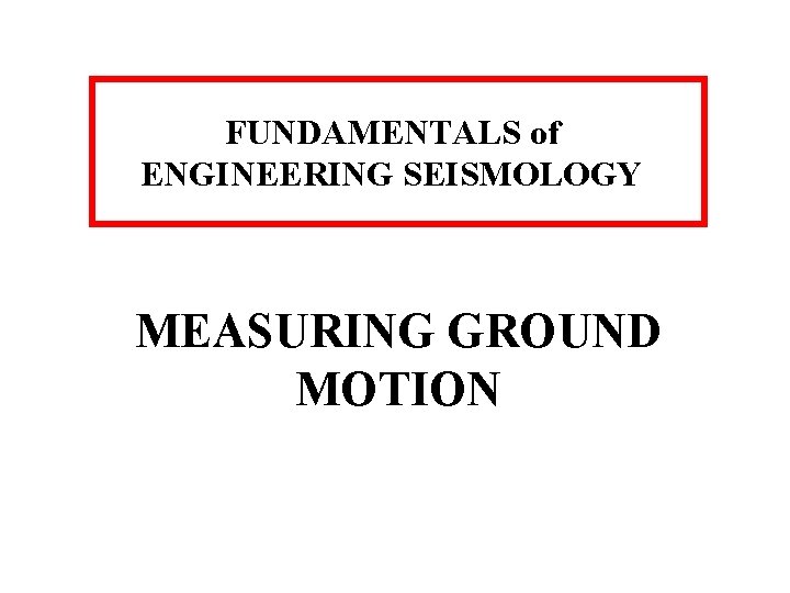 FUNDAMENTALS of ENGINEERING SEISMOLOGY MEASURING GROUND MOTION 