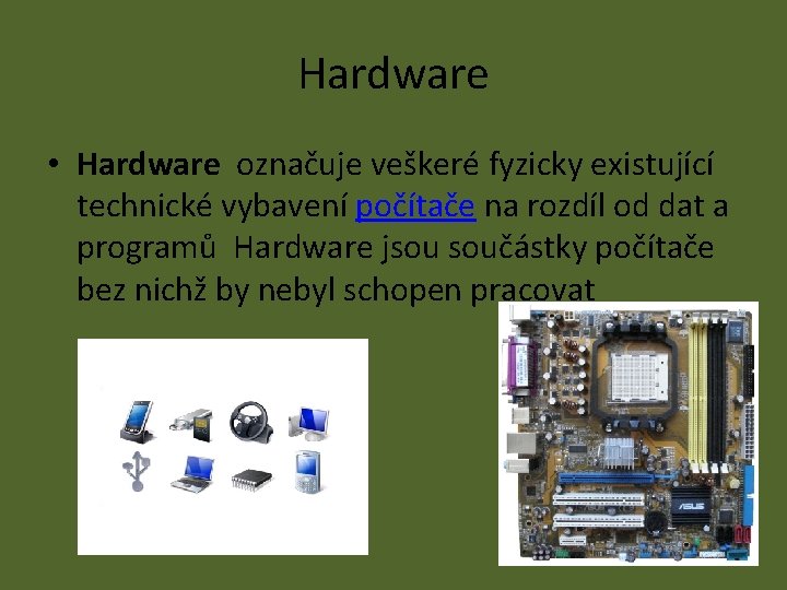 Hardware • Hardware označuje veškeré fyzicky existující technické vybavení počítače na rozdíl od dat