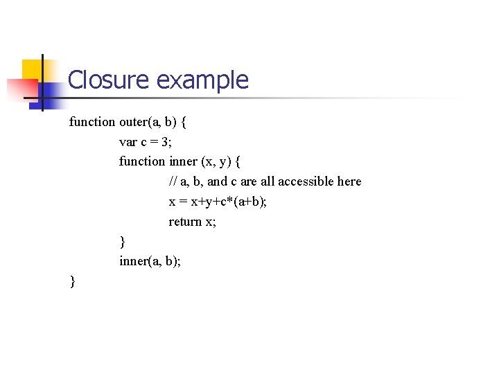 Closure example function outer(a, b) { var c = 3; function inner (x, y)