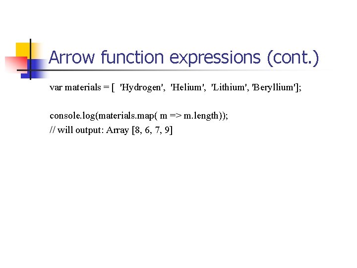 Arrow function expressions (cont. ) var materials = [ 'Hydrogen', 'Helium', 'Lithium', 'Beryllium']; console.