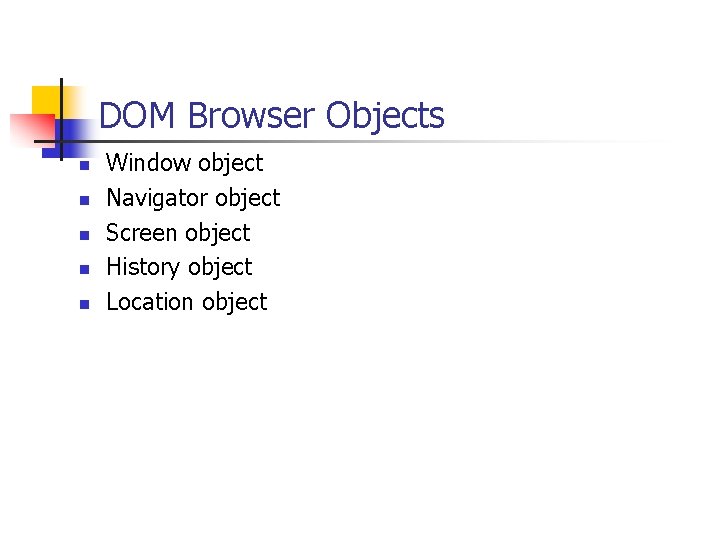 DOM Browser Objects n n n Window object Navigator object Screen object History object