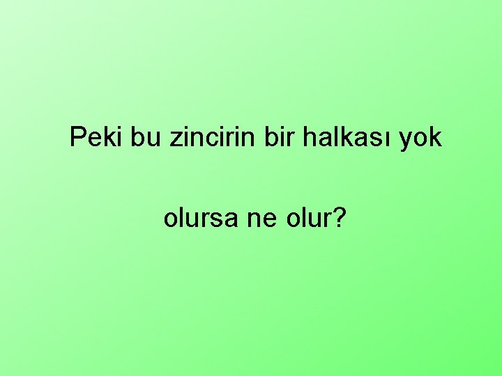 Peki bu zincirin bir halkası yok olursa ne olur? 