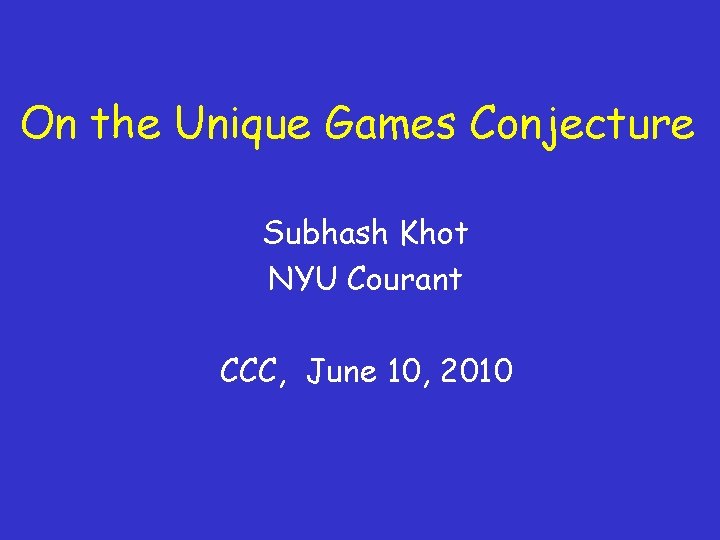 On the Unique Games Conjecture Subhash Khot NYU Courant CCC, June 10, 2010 