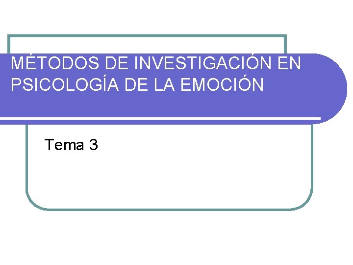 MÉTODOS DE INVESTIGACIÓN EN PSICOLOGÍA DE LA EMOCIÓN Tema 3 