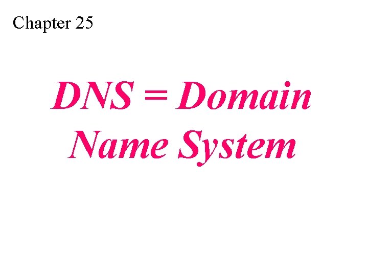 Chapter 25 DNS = Domain Name System 
