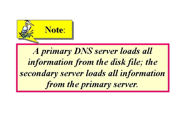 Note: A primary DNS server loads all information from the disk file; the secondary