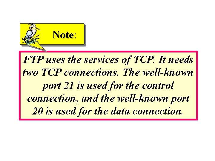 Note: FTP uses the services of TCP. It needs two TCP connections. The well-known