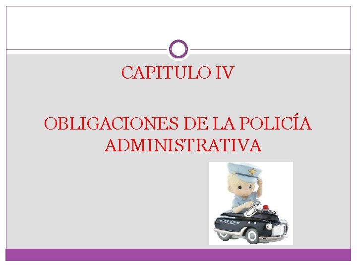 CAPITULO IV OBLIGACIONES DE LA POLICÍA ADMINISTRATIVA 