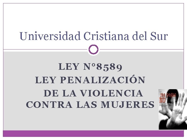 Universidad Cristiana del Sur LEY N° 8589 LEY PENALIZACIÓN DE LA VIOLENCIA CONTRA LAS