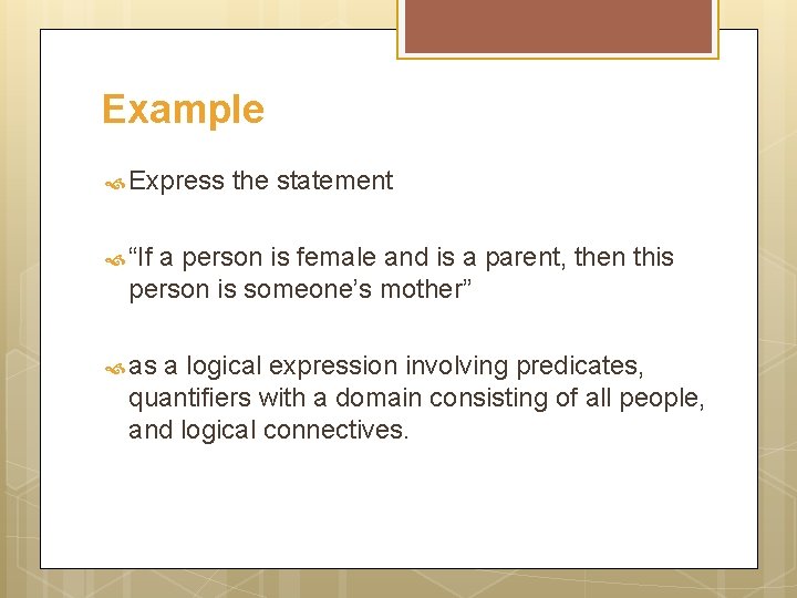 Example Express the statement “If a person is female and is a parent, then