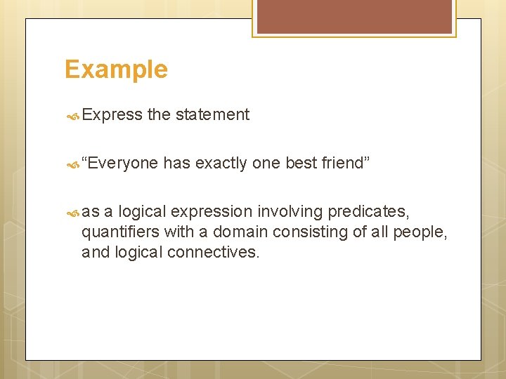 Example Express the statement “Everyone has exactly one best friend” as a logical expression