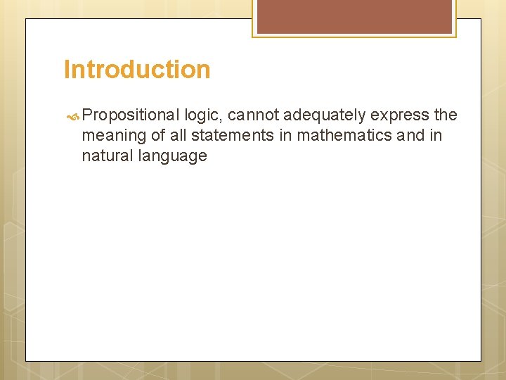 Introduction Propositional logic, cannot adequately express the meaning of all statements in mathematics and