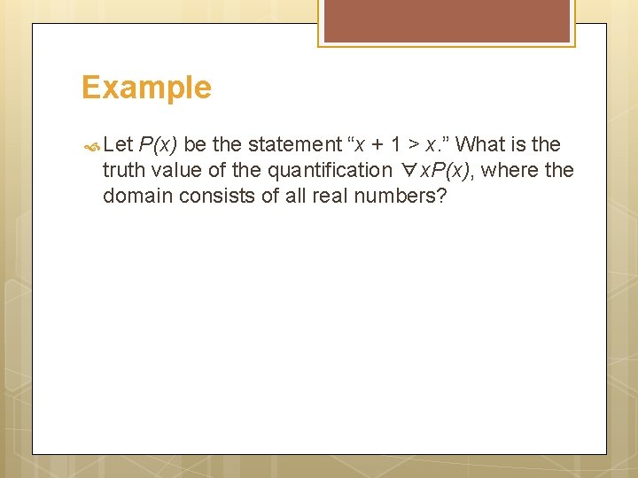Example Let P(x) be the statement “x + 1 > x. ” What is