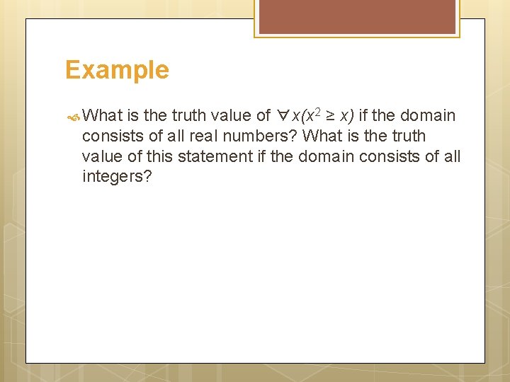 Example What is the truth value of ∀x(x 2 ≥ x) if the domain