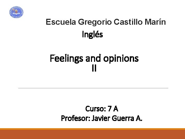 Escuela Gregorio Castillo Marín Inglés Feelings and opinions II Curso: 7 A Profesor: Javier