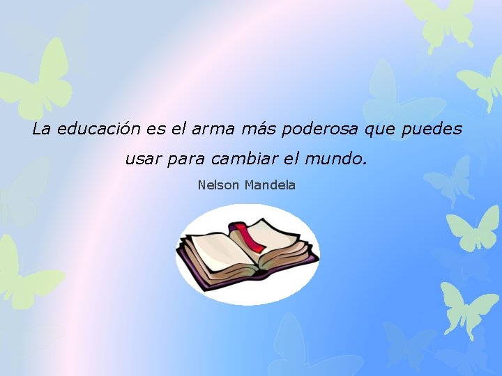 La educación es el arma más poderosa que puedes usar para cambiar el mundo.