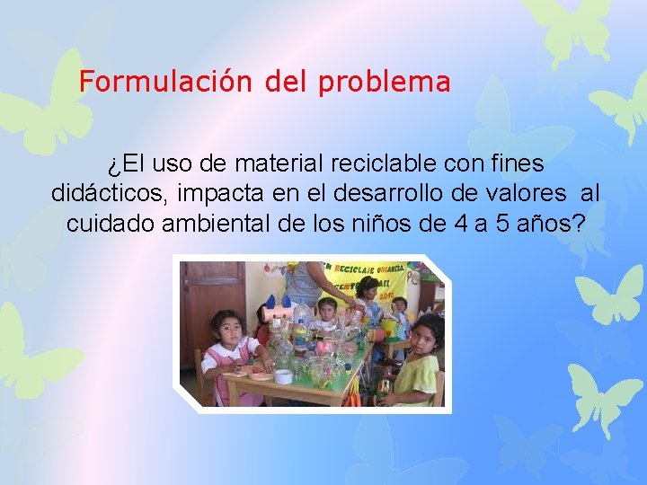 Formulación del problema ¿El uso de material reciclable con fines didácticos, impacta en el