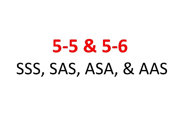 5 -5 & 5 -6 SSS, SAS, ASA, & AAS 