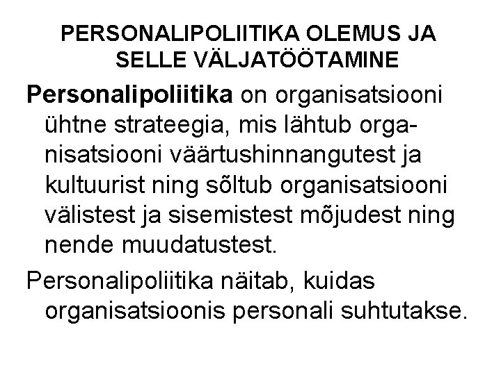 PERSONALIPOLIITIKA OLEMUS JA SELLE VÄLJATÖÖTAMINE Personalipoliitika on organisatsiooni ühtne strateegia, mis lähtub organisatsiooni väärtushinnangutest