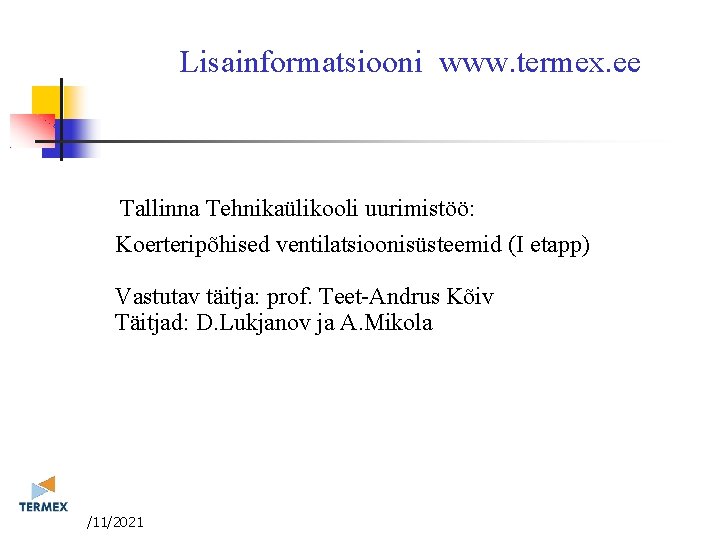 Lisainformatsiooni www. termex. ee Tallinna Tehnikaülikooli uurimistöö: Koerteripõhised ventilatsioonisüsteemid (I etapp) Vastutav täitja: prof. Lisainformatsiooni www. termex. ee Tallinna Tehnikaülikooli uurimistöö: Koerteripõhised ventilatsioonisüsteemid (I etapp) Vastutav täitja: prof.