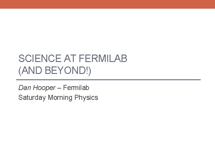 SCIENCE AT FERMILAB (AND BEYOND!) Dan Hooper – Fermilab Saturday Morning Physics 