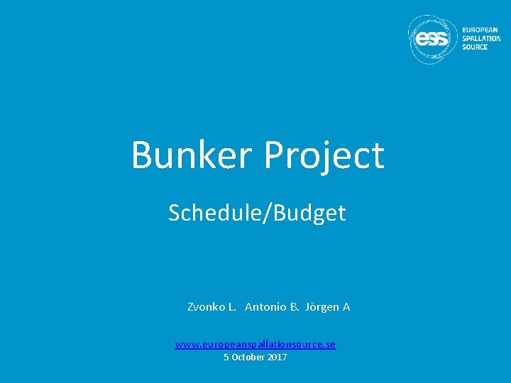 Bunker Project Schedule/Budget Zvonko L. Antonio B. Jörgen A www. europeanspallationsource. se 5 October