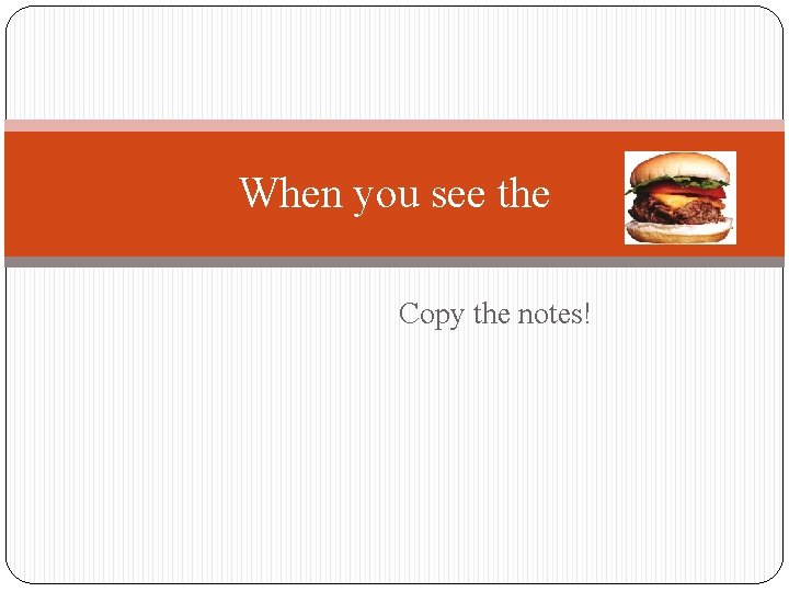 When you see the Copy the notes! 