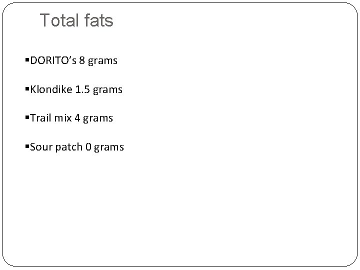 Total fats §DORITO’s 8 grams §Klondike 1. 5 grams §Trail mix 4 grams §Sour