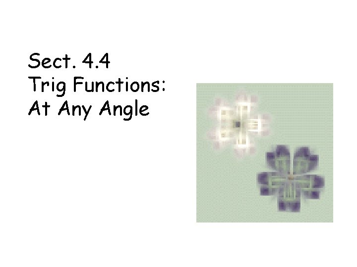 Sect. 4. 4 Trig Functions: At Any Angle 