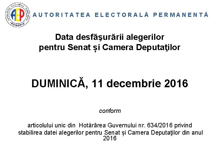 AUTORITATEA ELECTORALĂ PERMANENTĂ Data desfăşurării alegerilor pentru Senat și Camera Deputaţilor DUMINICĂ, 11 decembrie