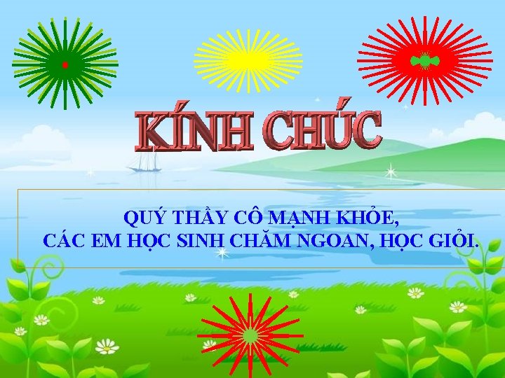 QUÝ THẦY CÔ MẠNH KHỎE, CÁC EM HỌC SINH CHĂM NGOAN, HỌC GIỎI. 