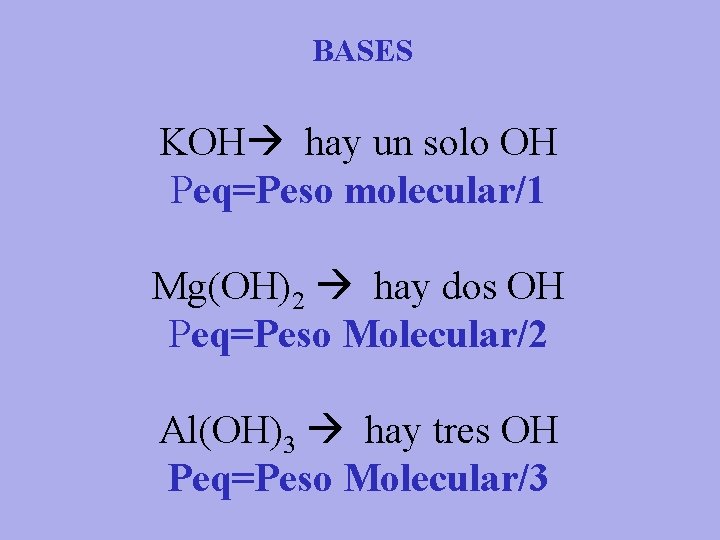 BASES KOH hay un solo OH Peq=Peso molecular/1 Mg(OH)2 hay dos OH Peq=Peso Molecular/2