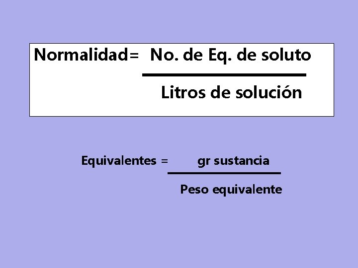 Normalidad= No. de Eq. de soluto Litros de solución Equivalentes = gr sustancia Peso