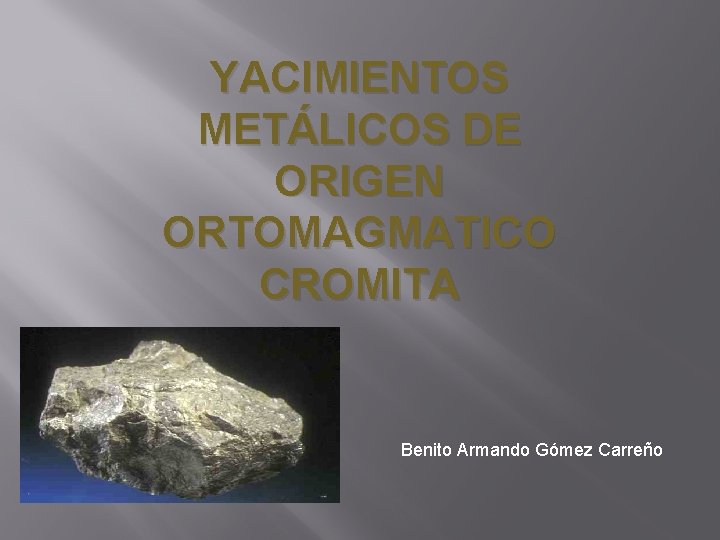 YACIMIENTOS METÁLICOS DE ORIGEN ORTOMAGMATICO CROMITA Benito Armando Gómez Carreño 