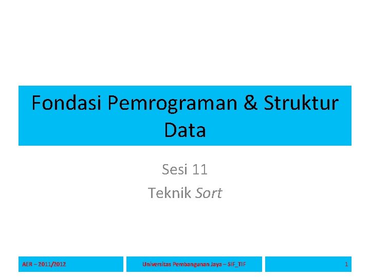 Fondasi Pemrograman & Struktur Data Sesi 11 Teknik Sort AER – 2011/2012 Universitas Pembangunan