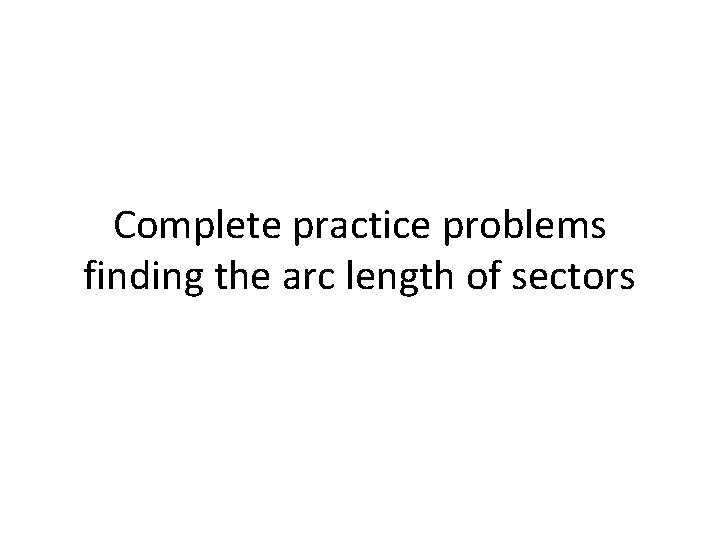 Complete practice problems finding the arc length of sectors Complete practice problems finding the arc length of sectors