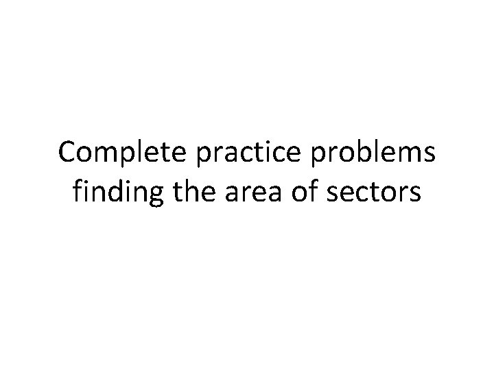 Complete practice problems finding the area of sectors Complete practice problems finding the area of sectors