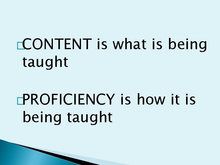 �CONTENT taught is what is being �PROFICIENCY being taught is how it is 