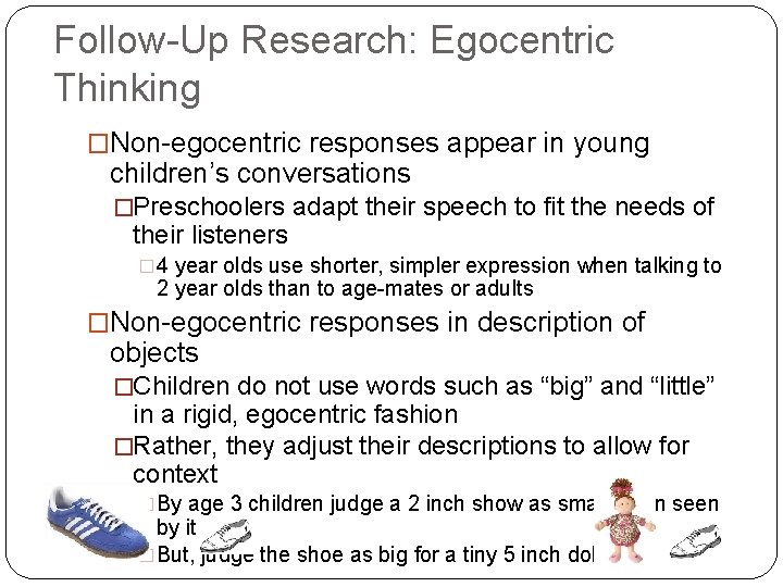 Follow-Up Research: Egocentric Thinking �Non-egocentric responses appear in young children’s conversations �Preschoolers adapt their