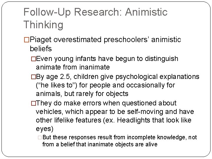 Follow-Up Research: Animistic Thinking �Piaget overestimated preschoolers’ animistic beliefs �Even young infants have begun