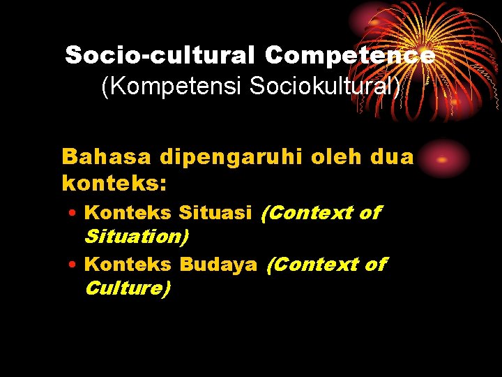 Socio-cultural Competence (Kompetensi Sociokultural) Bahasa dipengaruhi oleh dua konteks: • Konteks Situasi (Context of