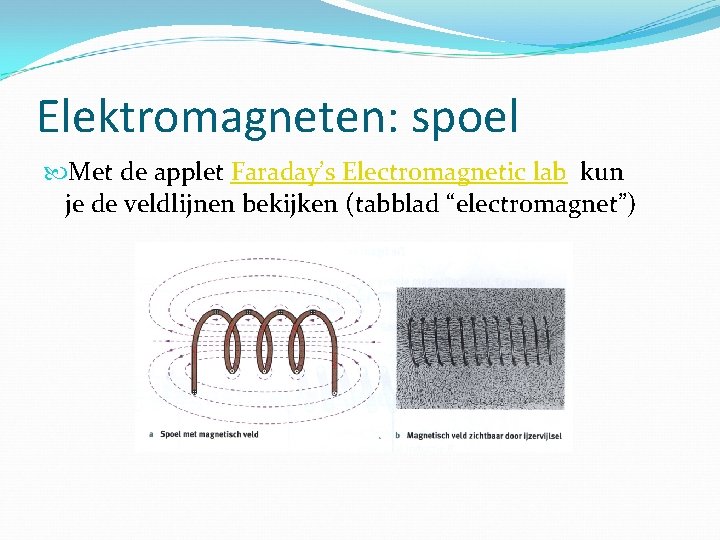 Elektromagneten: spoel Met de applet Faraday’s Electromagnetic lab kun je de veldlijnen bekijken (tabblad