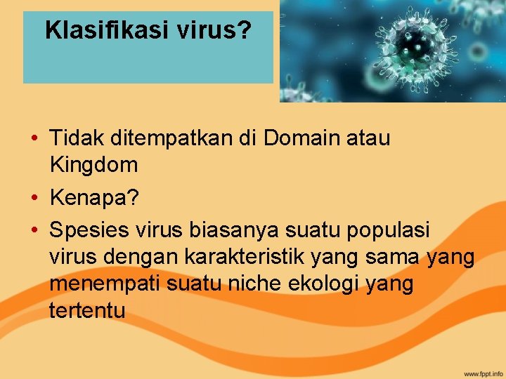 Klasifikasi virus? • Tidak ditempatkan di Domain atau Kingdom • Kenapa? • Spesies virus