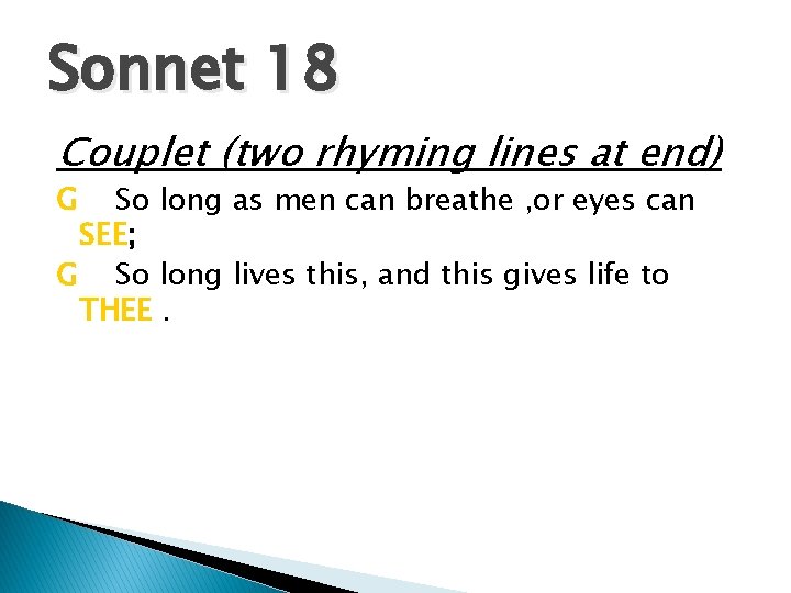 Sonnet 18 Couplet (two rhyming lines at end) G So long as men can