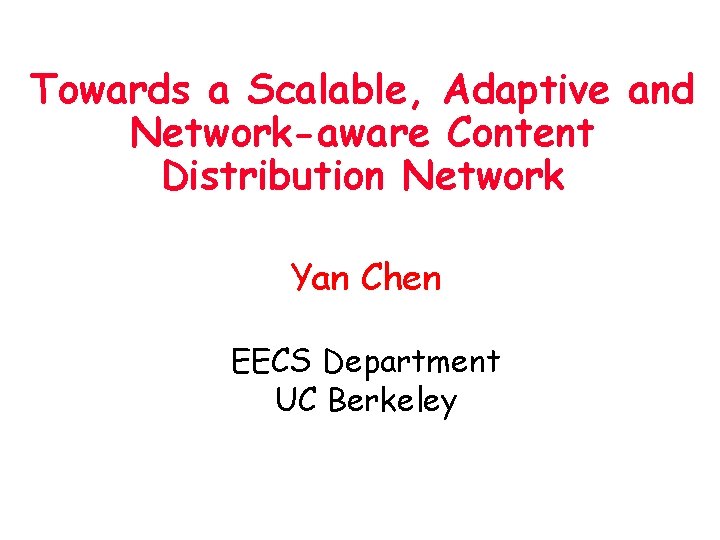 Towards a Scalable, Adaptive and Network-aware Content Distribution Network Yan Chen EECS Department UC
