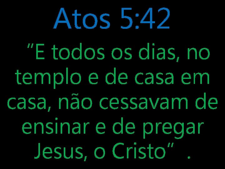 Atos 5: 42 “E todos os dias, no templo e de casa em casa,